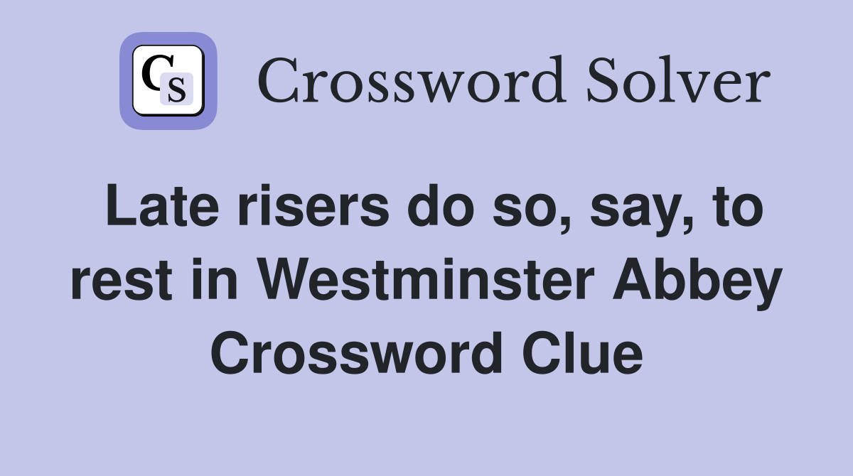 Late risers do so, say, to rest in Westminster Abbey Crossword Clue