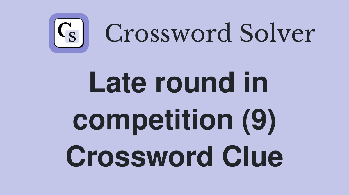 Late round in competition (9) Crossword Clue