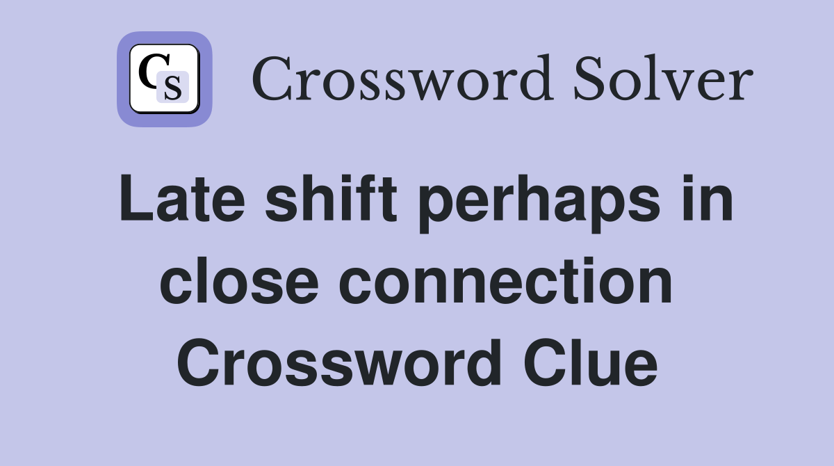 Late shift perhaps in close connection Crossword Clue