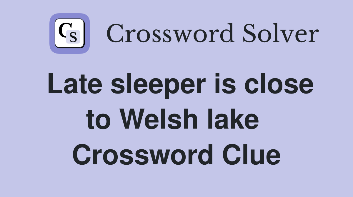 Late sleeper is close to Welsh lake  Crossword Clue