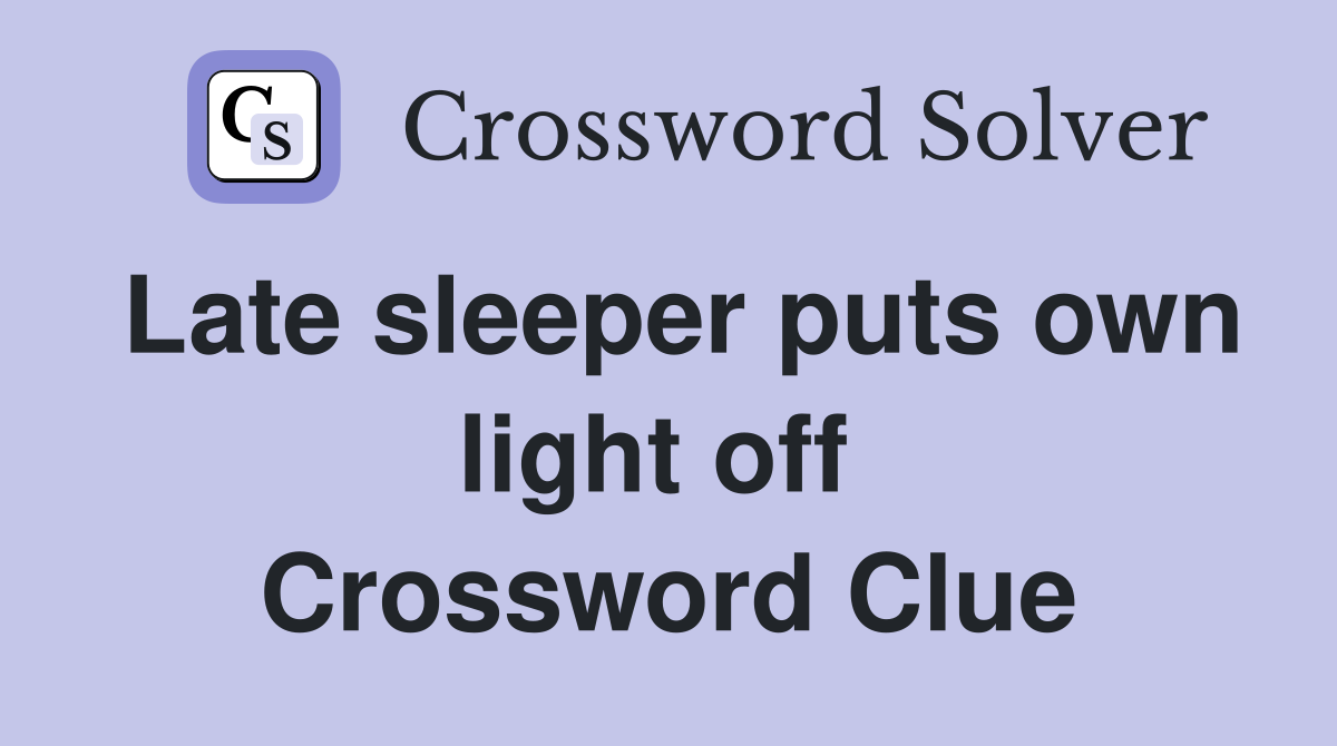 Late sleeper puts own light off  Crossword Clue