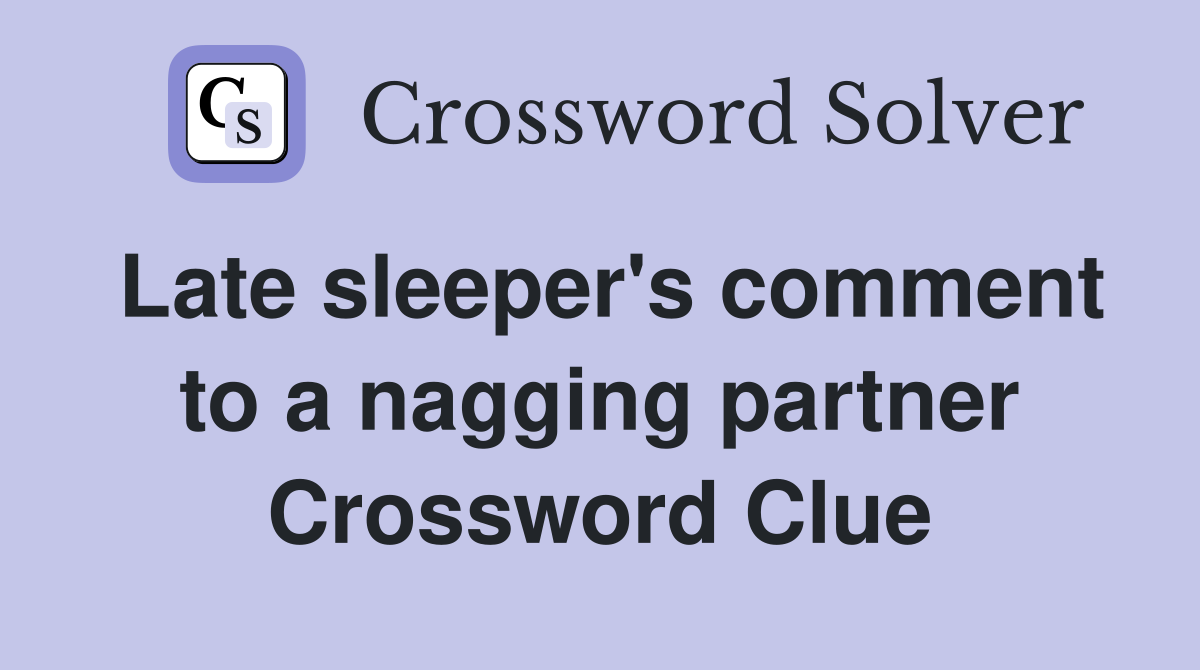 Late sleeper's comment to a nagging partner Crossword Clue