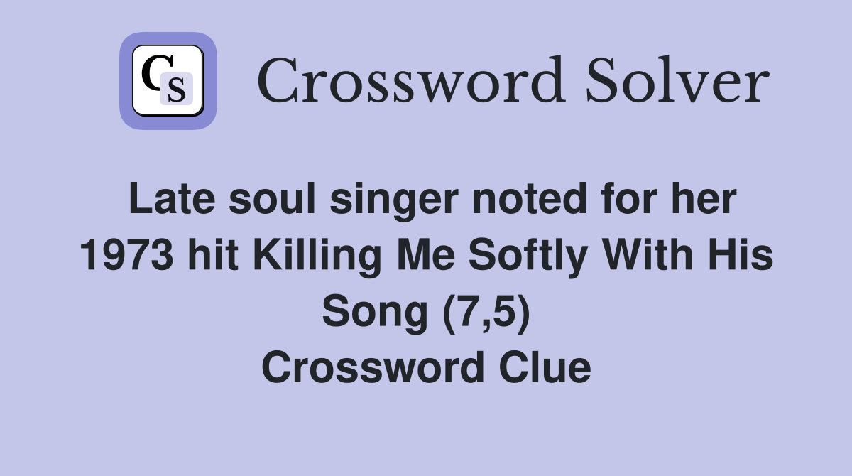 Late soul singer noted for her 1973 hit Killing Me Softly With His Song (7,5) Crossword Clue