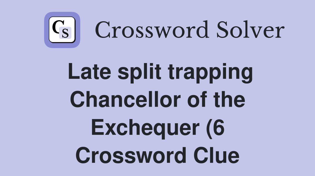 Late split trapping Chancellor of the Exchequer (6) Crossword Clue Late split trapping Chancellor of the Exchequer (6) Crossword Clue