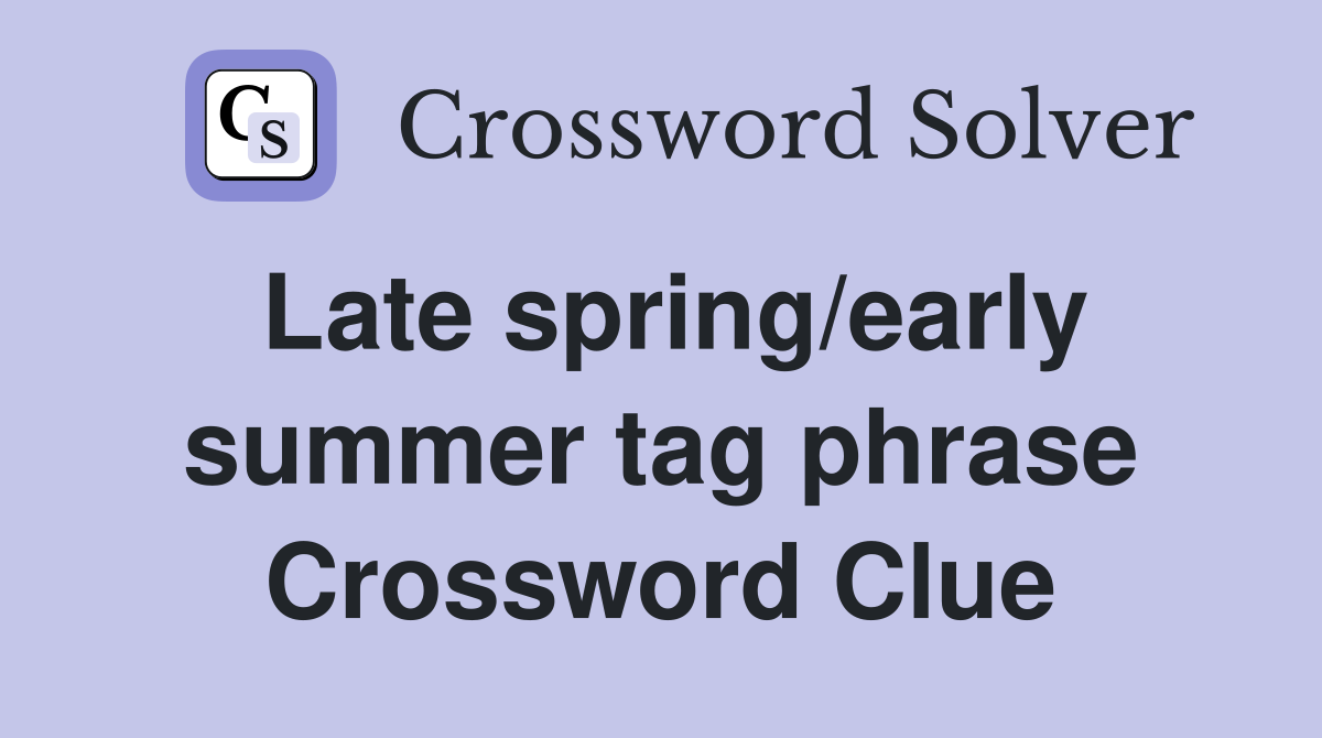 Late spring/early summer tag phrase Crossword Clue