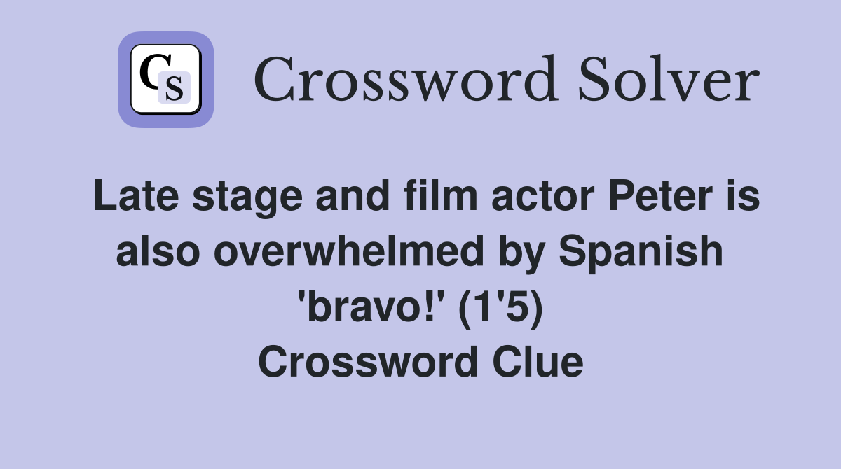 Late stage and film actor Peter is also overwhelmed by Spanish 'bravo!' (1'5) Crossword Clue