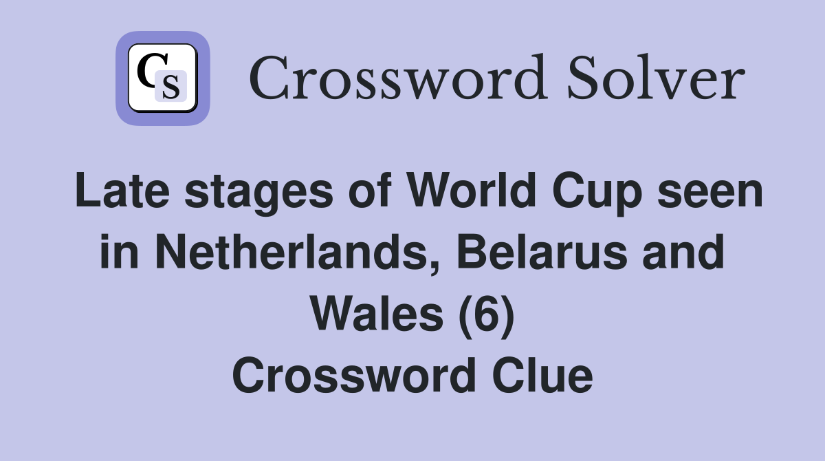 Late stages of World Cup seen in Netherlands, Belarus and Wales (6) Crossword Clue