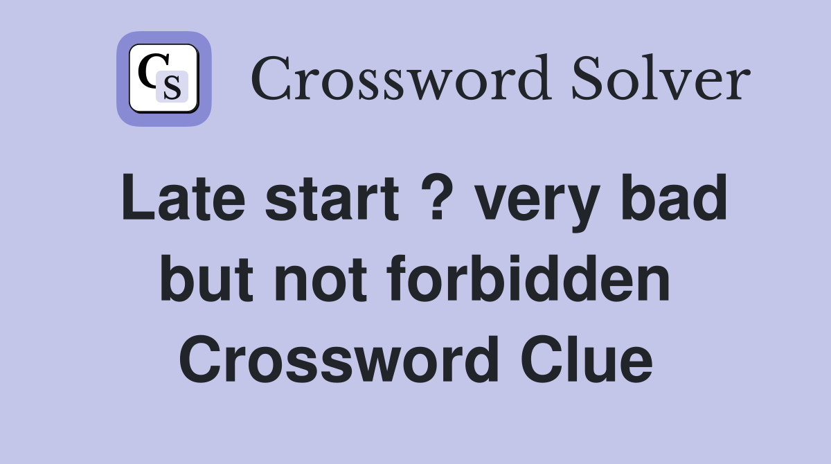 Late start ? very bad but not forbidden Crossword Clue