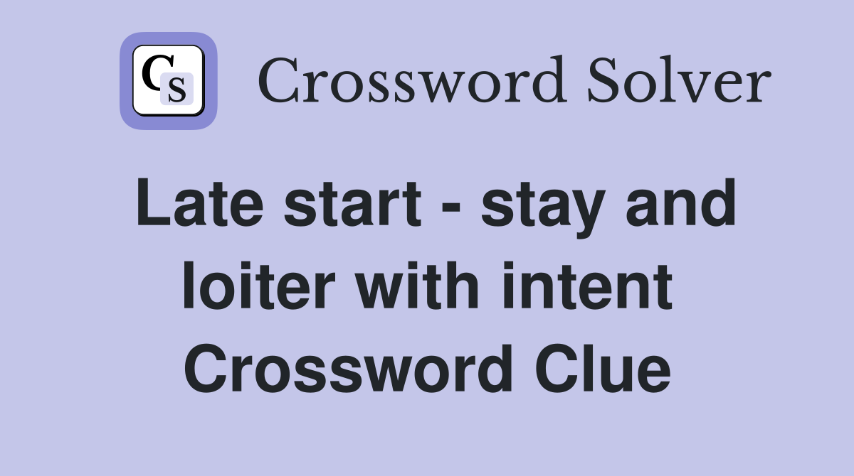 Late start - stay and loiter with intent Crossword Clue