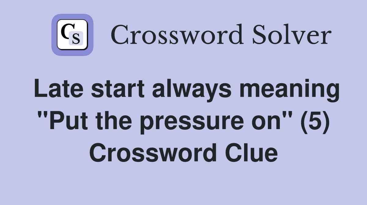 Late start always meaning "Put the pressure on" (5) Crossword Clue