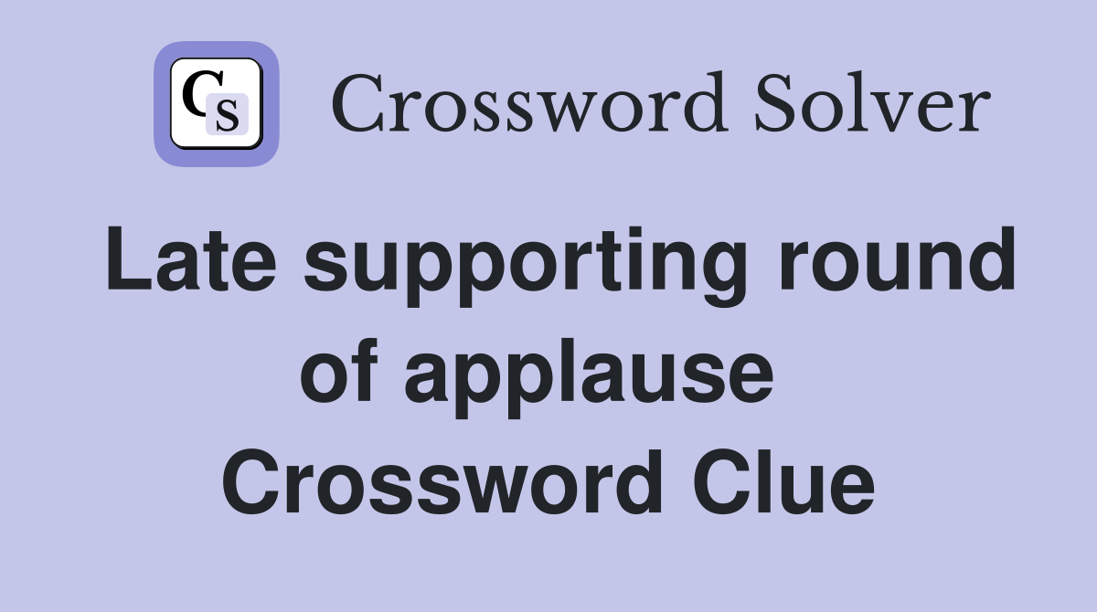 Late supporting round of applause  Crossword Clue