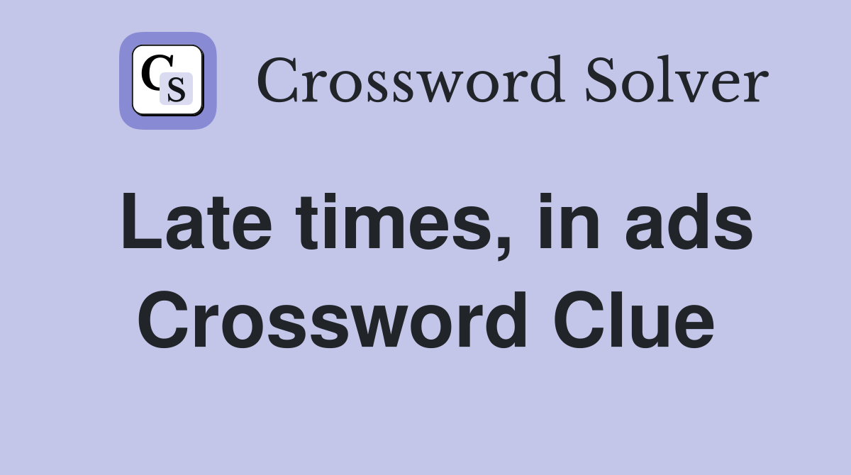 Late times, in ads Crossword Clue
