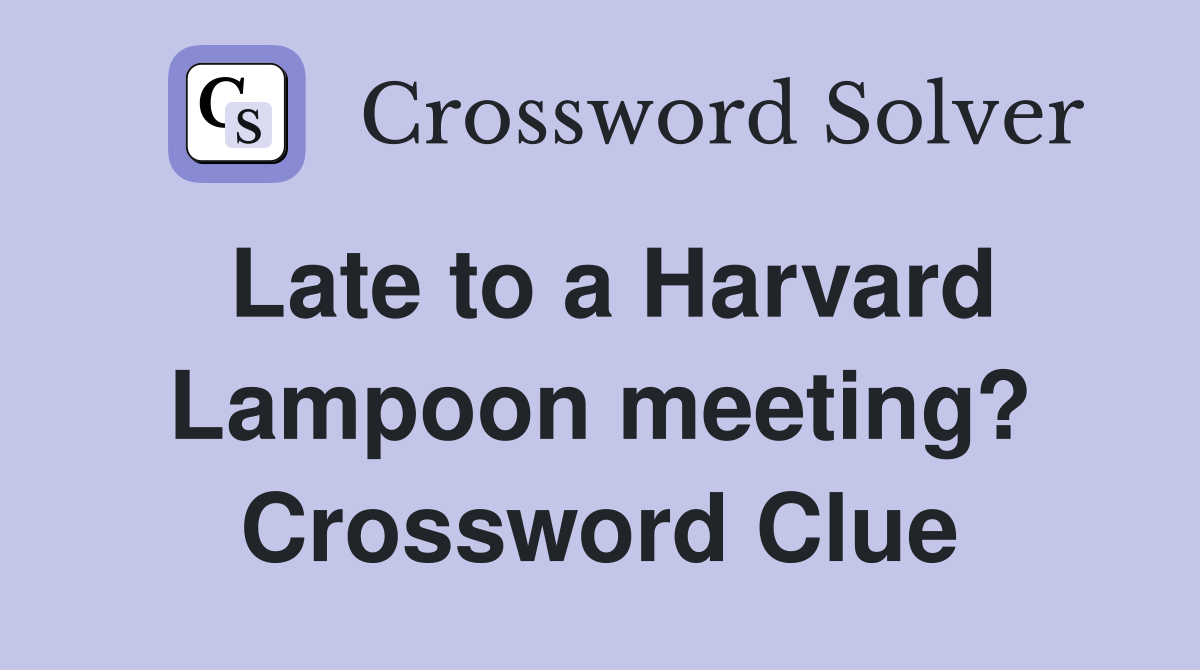 Late to a Harvard Lampoon meeting? Crossword Clue