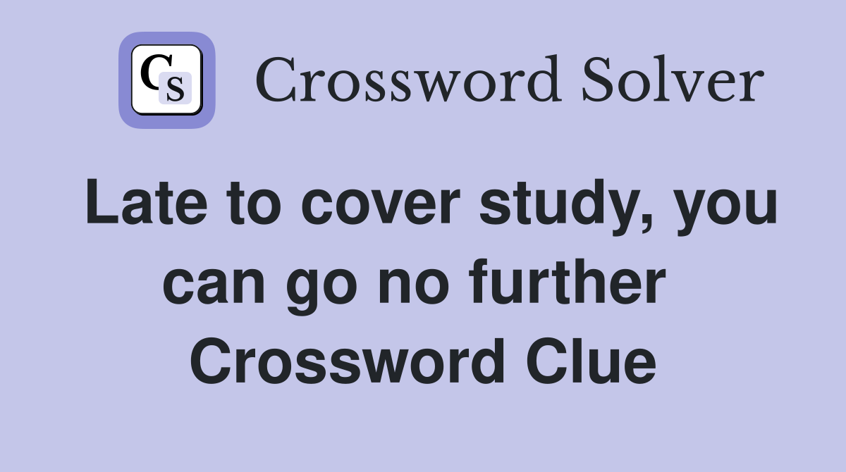 Late to cover study, you can go no further  Crossword Clue