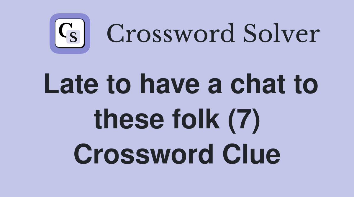 Late to have a chat to these folk (7) Crossword Clue