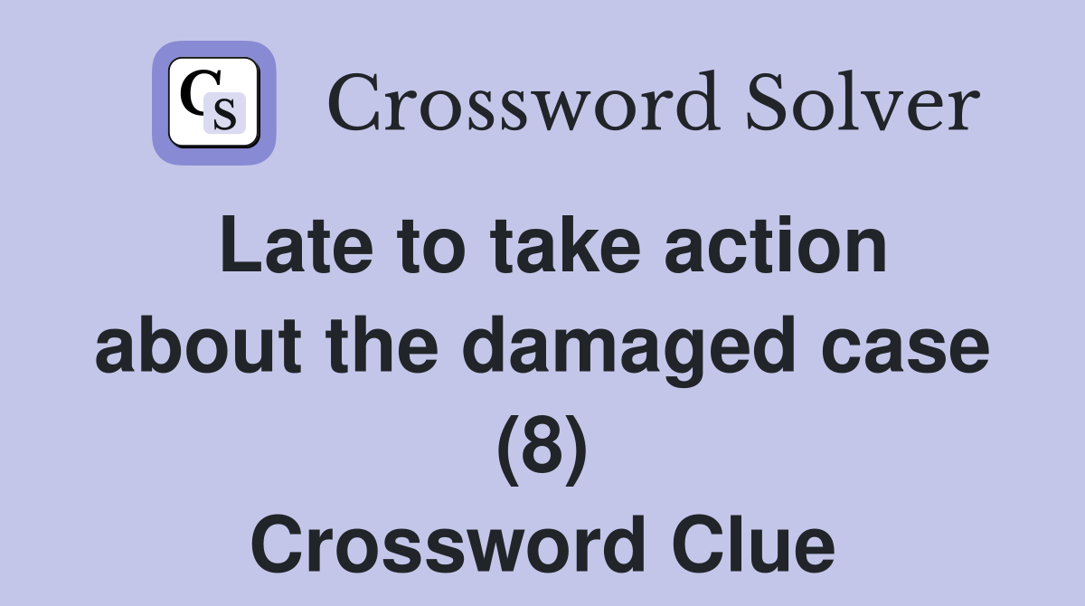 Late to take action about the damaged case (8) Crossword Clue