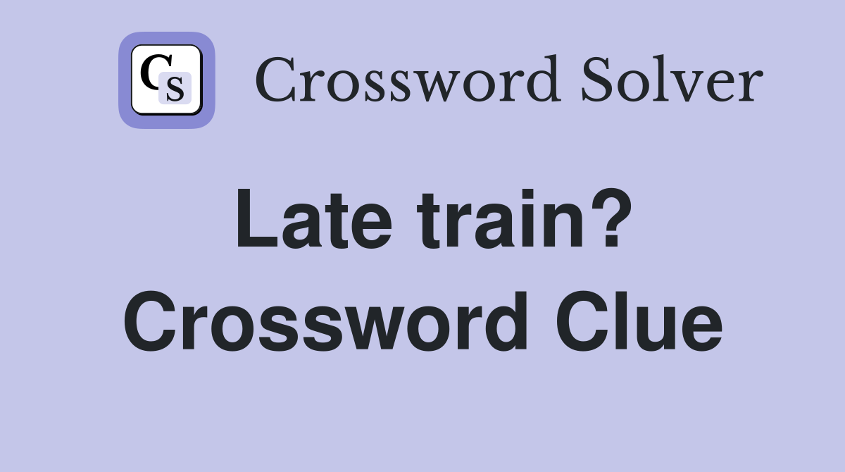 Late train? Crossword Clue