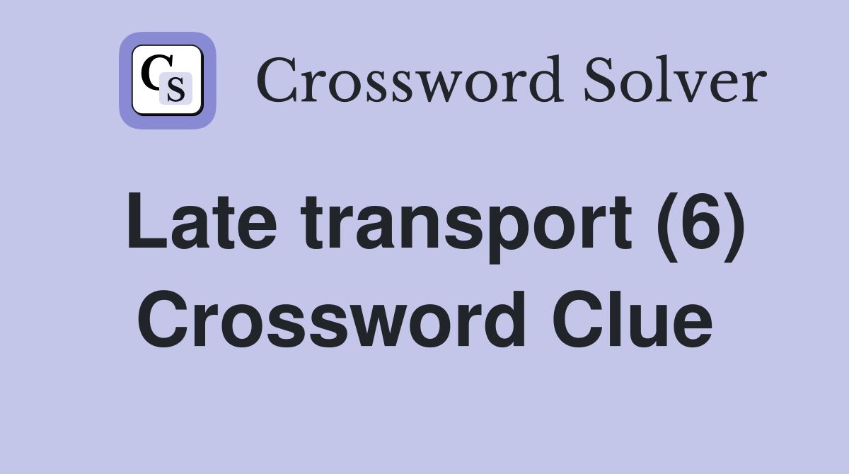 Late transport (6) Crossword Clue