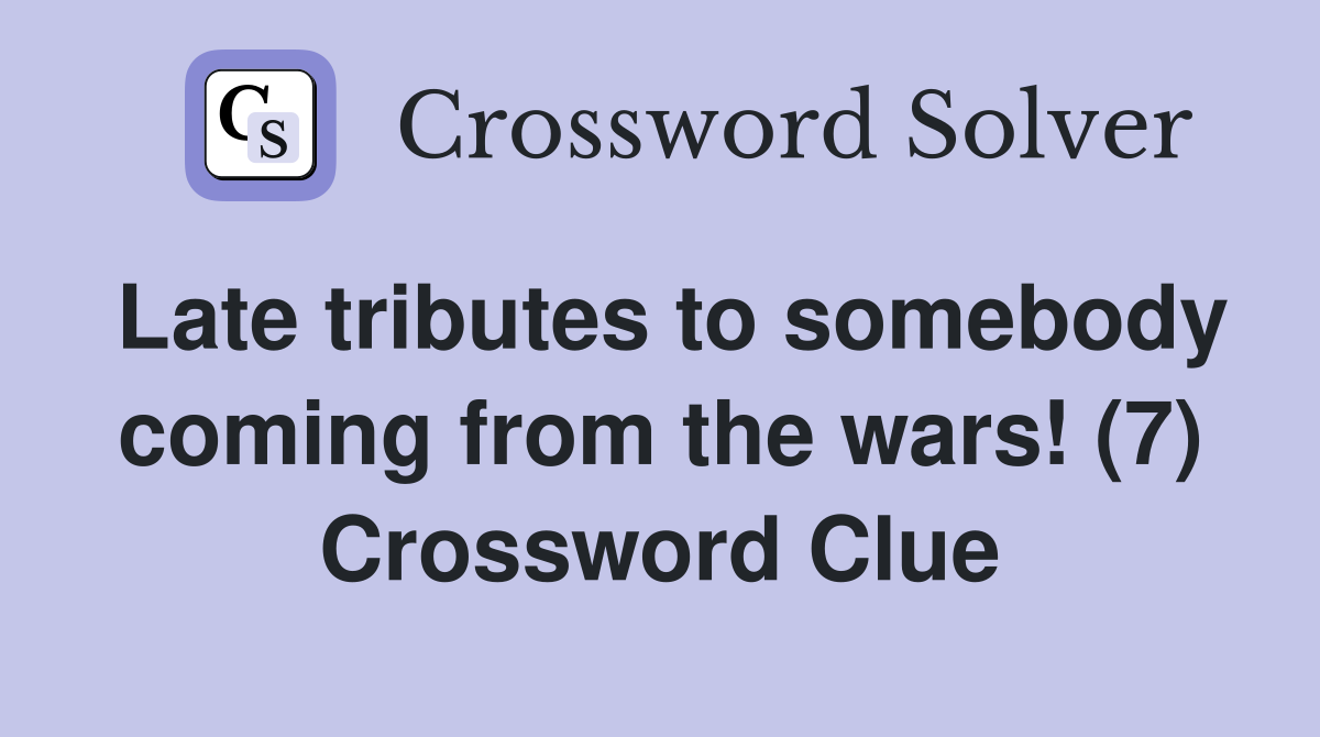 Late tributes to somebody coming from the wars! (7) Crossword Clue