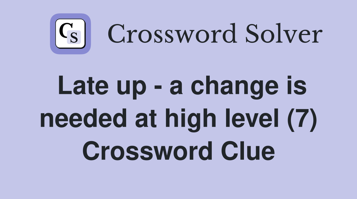 Late up - a change is needed at high level (7) Crossword Clue