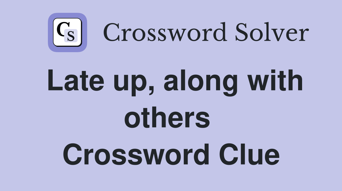 Late up, along with others  Crossword Clue