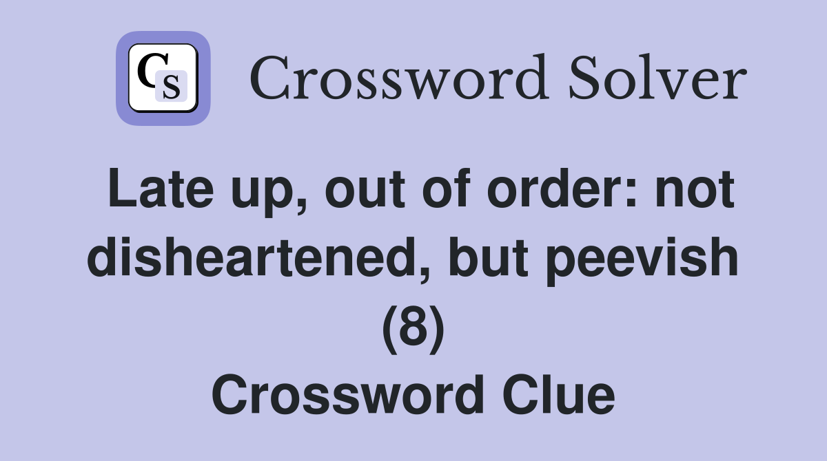 Late up, out of order: not disheartened, but peevish (8) Crossword Clue