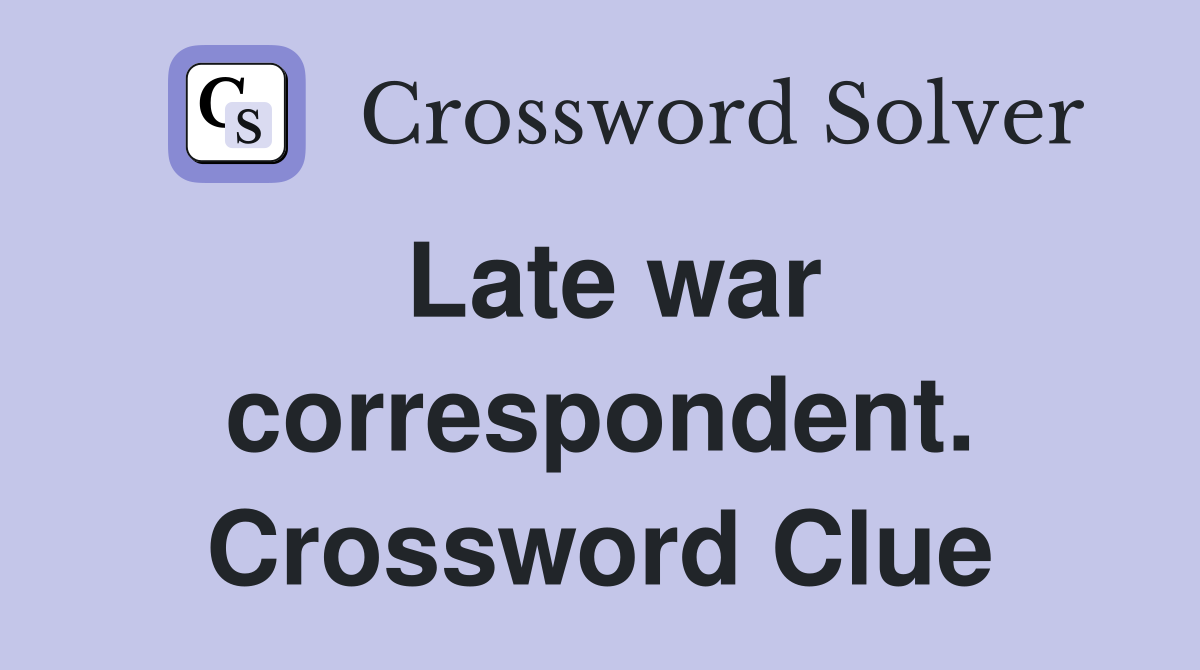 Late war correspondent. Crossword Clue