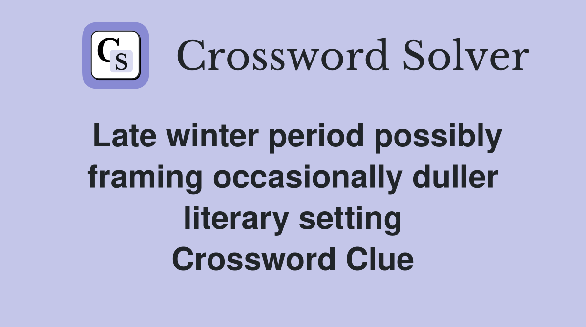 Late winter period possibly framing occasionally duller literary setting Crossword Clue