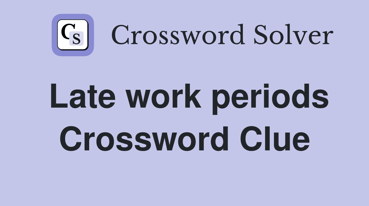 Late work periods Crossword Clue