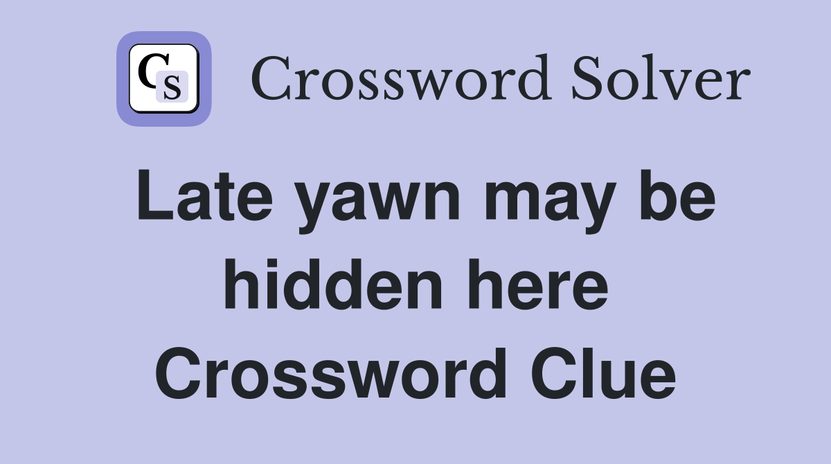 Late yawn may be hidden here Crossword Clue