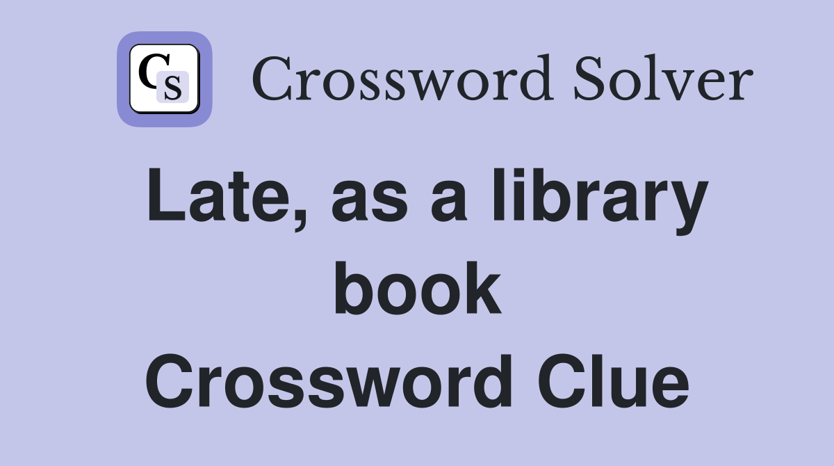 Late, as a library book Crossword Clue