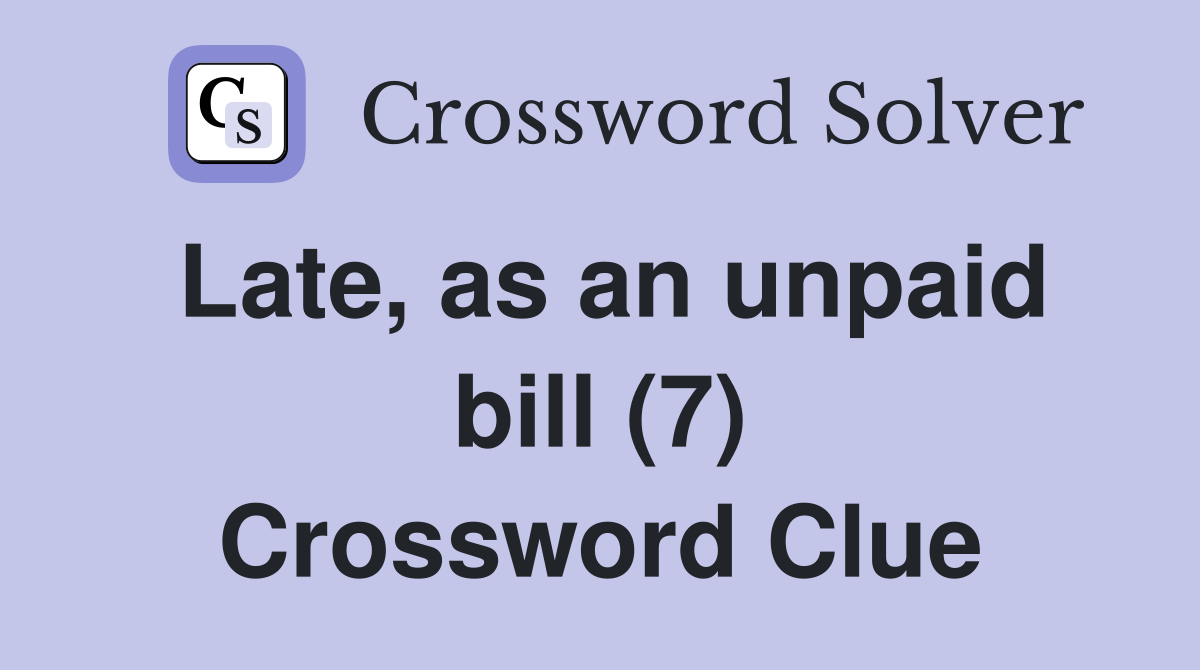 Late, as an unpaid bill (7) Crossword Clue