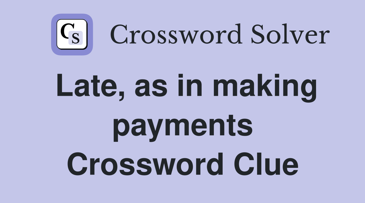 Late, as in making payments Crossword Clue