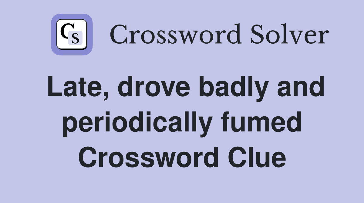 Late, drove badly and periodically fumed Crossword Clue