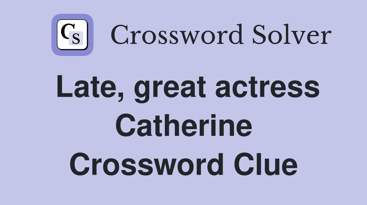 Late, great actress Catherine Crossword Clue