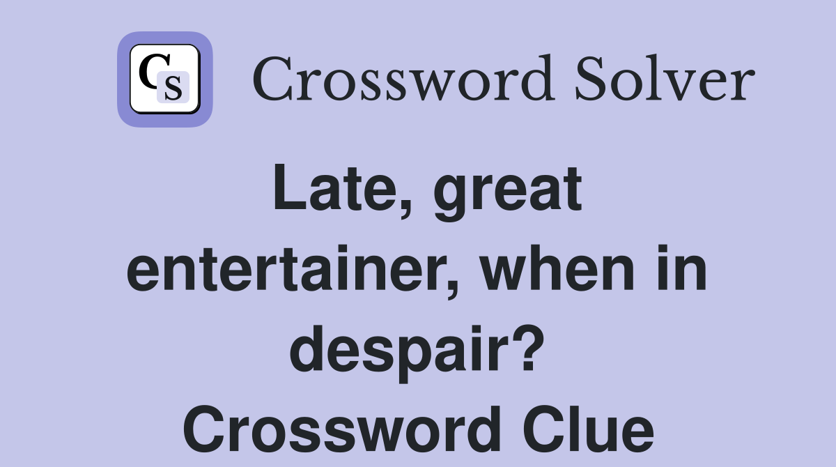 Late, great entertainer, when in despair? Crossword Clue