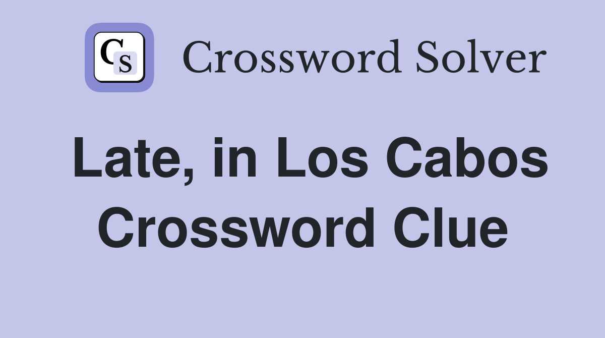 Late, in Los Cabos Crossword Clue