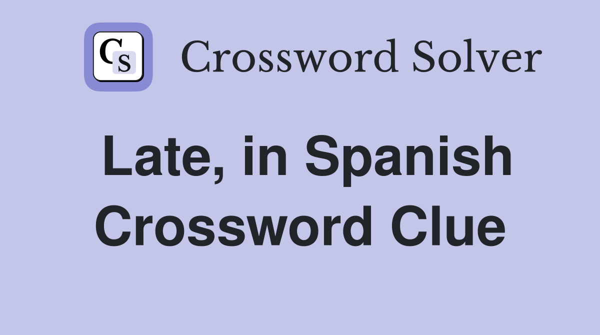Late, in Spanish Crossword Clue