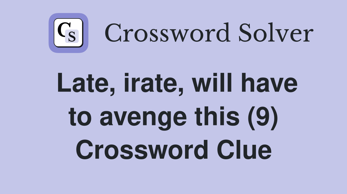 Late, irate, will have to avenge this (9) Crossword Clue