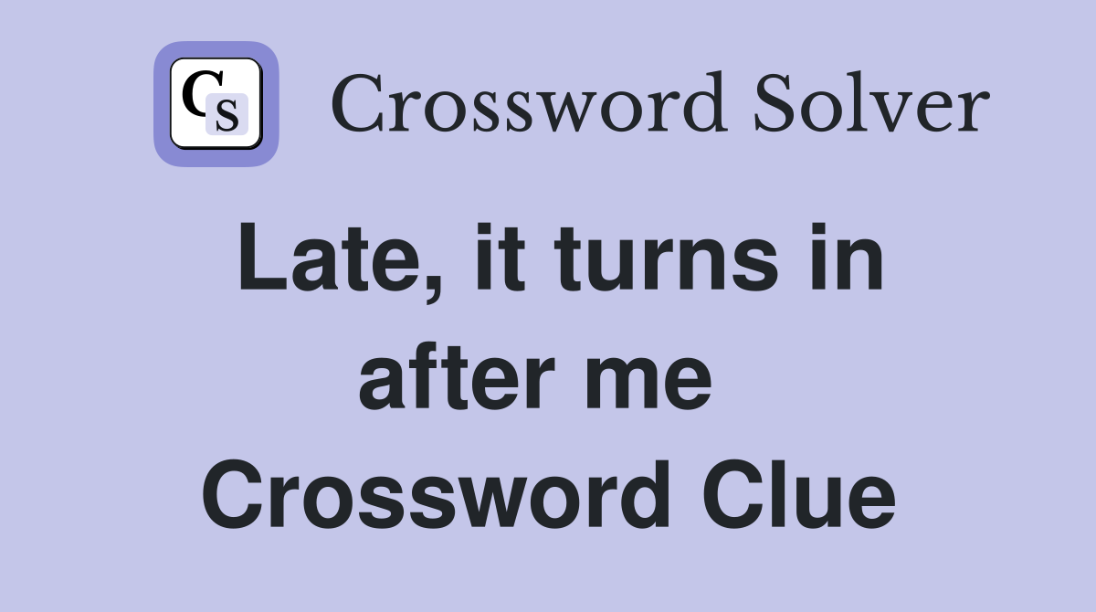 Late, it turns in after me  Crossword Clue