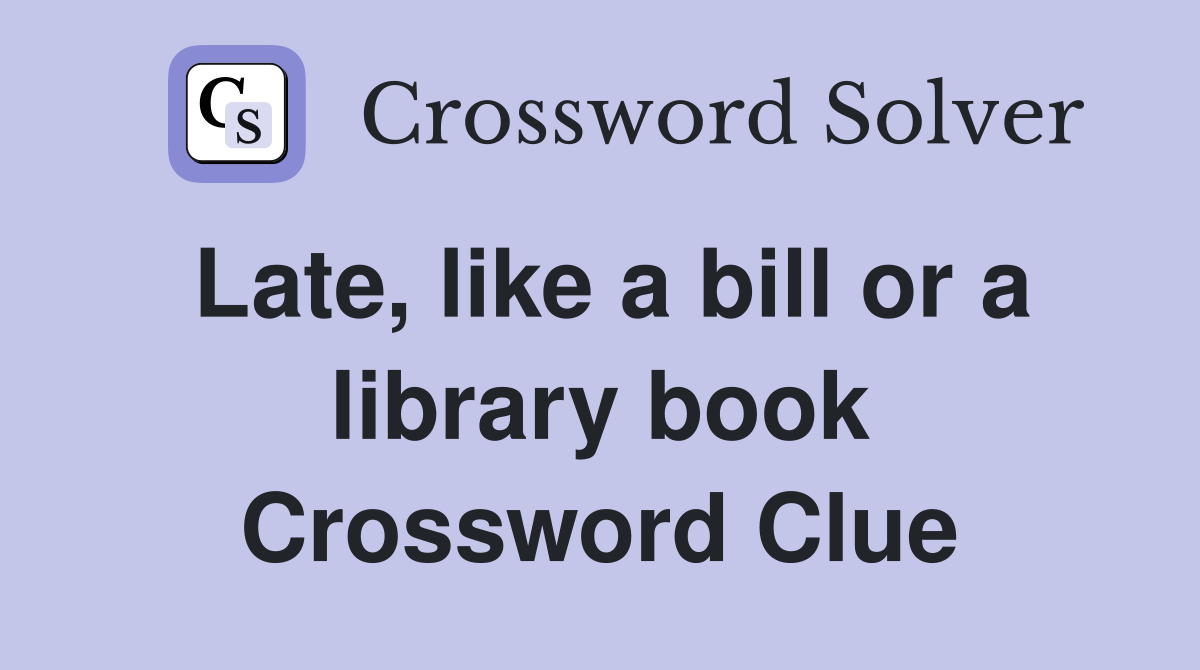 Late, like a bill or a library book Crossword Clue