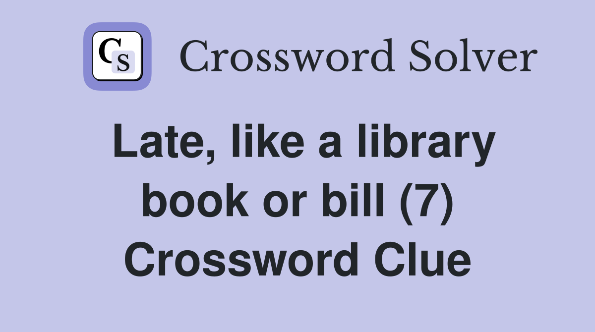 Late, like a library book or bill (7) Crossword Clue