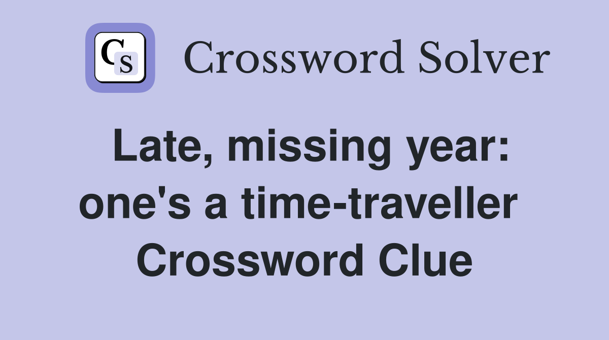 Late, missing year: one's a time-traveller  Crossword Clue