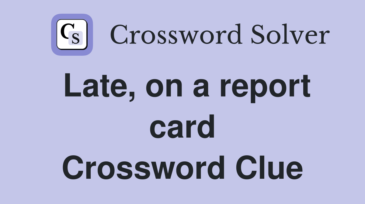 Late, on a report card Crossword Clue