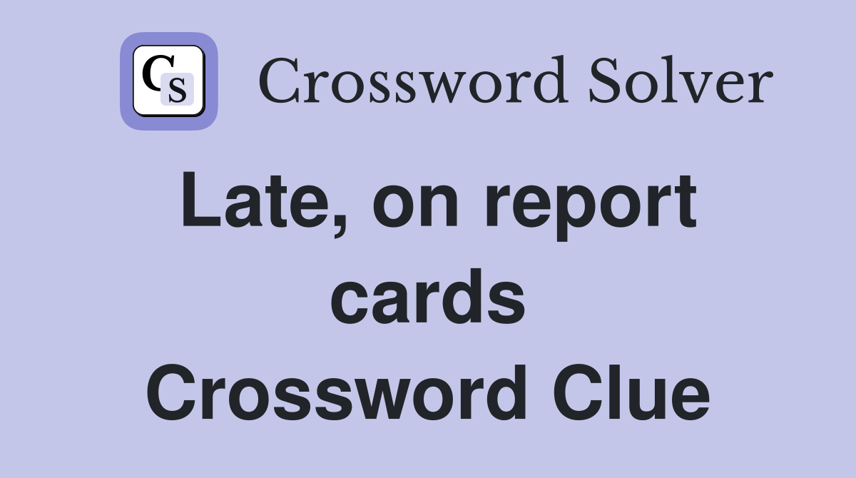 Late, on report cards Crossword Clue