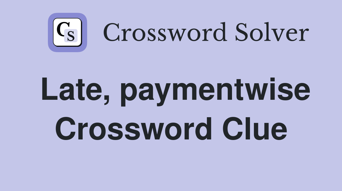 Late, paymentwise Crossword Clue