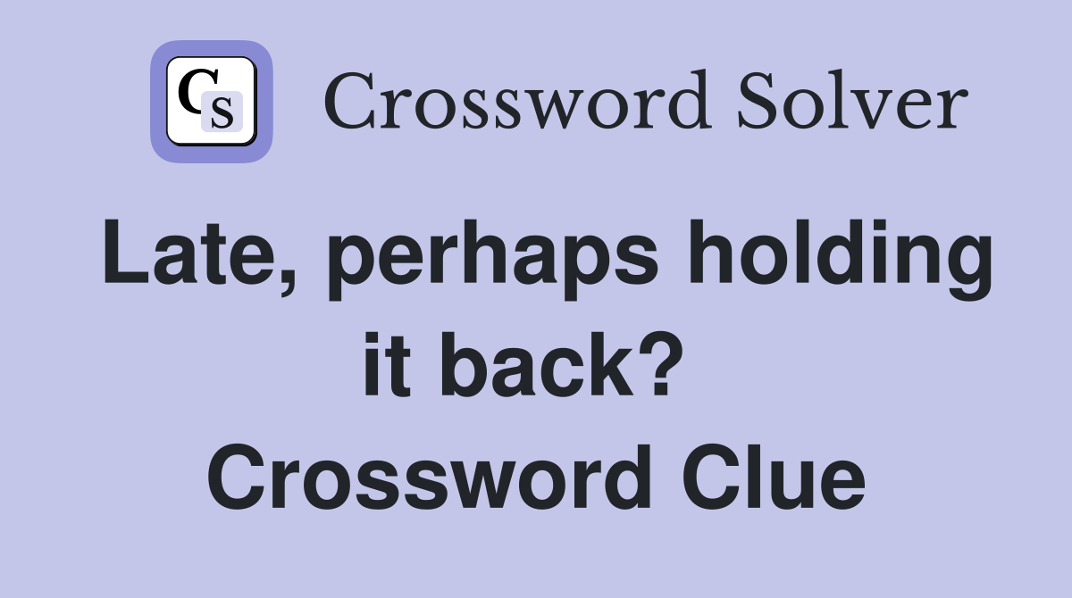 Late, perhaps holding it back?  Crossword Clue