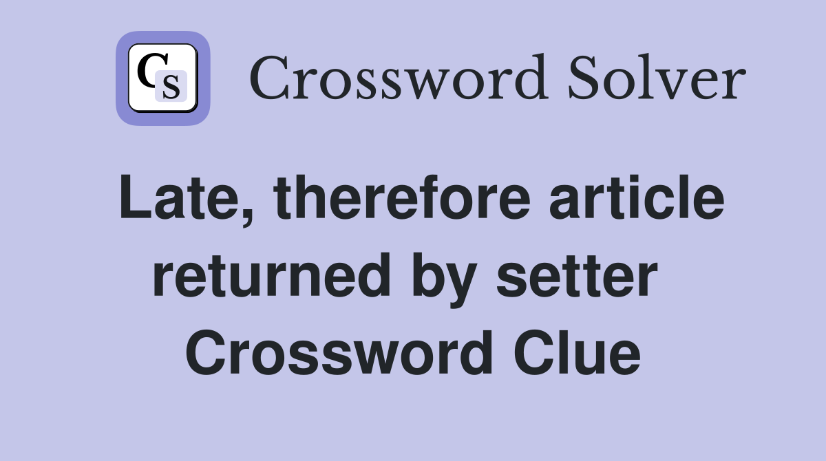 Late, therefore article returned by setter  Crossword Clue