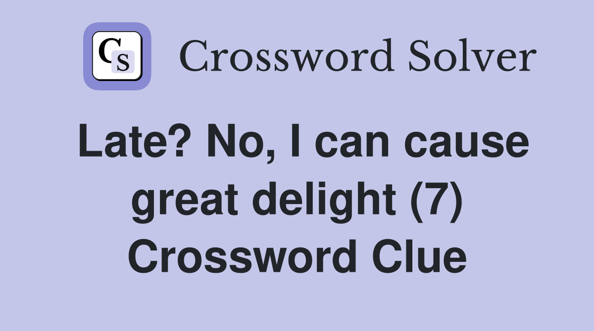 Late? No, I can cause great delight (7) Crossword Clue