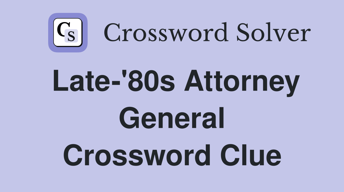 Late-'80s Attorney General Crossword Clue